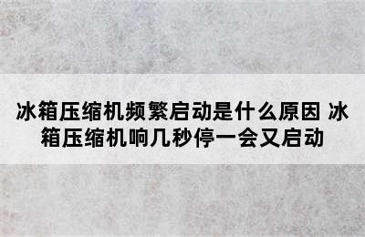 冰箱压缩机频繁启动是什么原因 冰箱压缩机响几秒停一会又启动